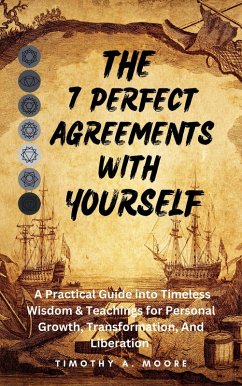 The 7 Perfect Agreements with Yourself: A Practical Guide into Timeless Wisdom and Teachings for Personal Growth, Transformation, and Liberation (eBook, ePUB) - Moore, Tim A.