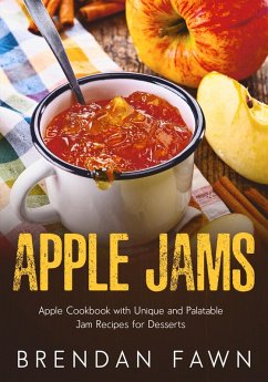 Apple Jams, Apple Cookbook with Unique and Palatable Jam Recipes for Desserts (Tasty Apple Dishes, #10) (eBook, ePUB) - Fawn, Brendan