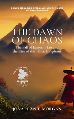 The Dawn of Chaos: The Fall of Eastern Han and the Rise of the Three Kingdoms: Power Struggles, Betrayals, and the Birth of Rival Kingdoms (The Three Kingdoms Unveiled: A Comprehensive Journey through Ancient China, #1) (eBook, ePUB) - Morgan, Jonathan T.