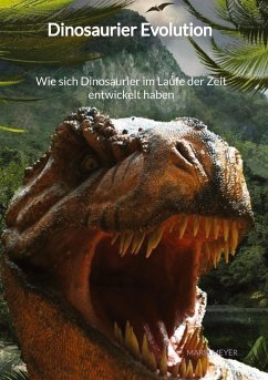 Dinosaurier Evolution - Wie sich Dinosaurier im Laufe der Zeit entwickelt haben - Meyer, Marie