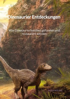 Dinosaurier Entdeckungen - Wie Dinosaurierfossilien gefunden und restauriert werden - Müller, Luisa