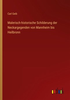 Malerisch-historische Schilderung der Neckargegenden von Mannheim bis Heilbronn - Geib, Carl