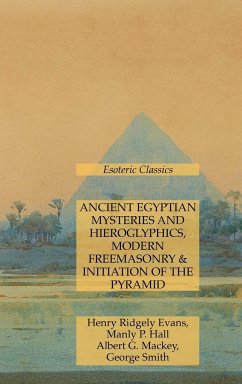 Ancient Egyptian Mysteries and Hieroglyphics, Modern Freemasonry & Initiation of the Pyramid - Hall, Manly P.; Mackey, Albert G.; Evans, Henry Ridgely