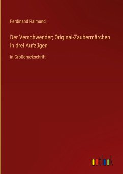 Der Verschwender; Original-Zaubermärchen in drei Aufzügen