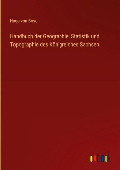 Handbuch der Geographie, Statistik und Topographie des Königreiches Sachsen - Bose, Hugo Von