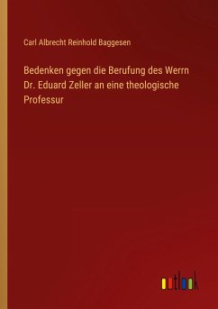 Bedenken gegen die Berufung des Werrn Dr. Eduard Zeller an eine theologische Professur - Baggesen, Carl Albrecht Reinhold