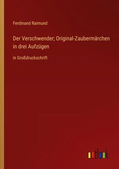 Der Verschwender; Original-Zaubermärchen in drei Aufzügen