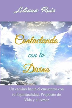 Contactando con lo Divino: Un camino hacia el encuentro con tu Espiritualidad, Proposito de Vida y el Amor - Ruiz, Liliana