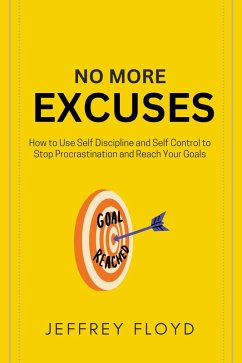 No More Excuses: How to Use Self Discipline and Self Control to Stop Procrastination and Reach Your Goals (eBook, ePUB) - Floyd, Jeffrey