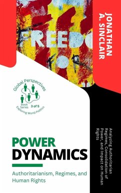 Power Dynamics: Authoritarianism, Regimes, and Human Rights: Analyzing Authoritarian Regimes, Consolidation of Power, and Impact on Human Rights (Global Perspectives: Exploring World Politics, #3) (eBook, ePUB) - Sinclair, Jonathan A.