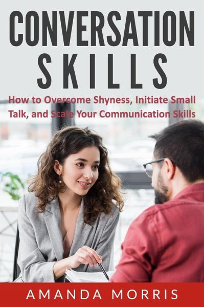 Conversation Skills: How to Overcome Shyness, Initiate Small Talk, and Scale Your Communication Skills (eBook, ePUB) Conversation Skills: How to Overcome Shyness, Initiate Small Talk, and Scale Your Communication Skills (eBook, ePUB)