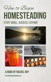 How to Begin Homesteading: Start Small, Succeed, Expand! (eBook, ePUB)
