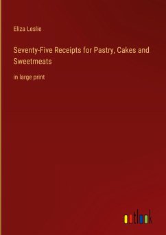 Seventy-Five Receipts for Pastry, Cakes and Sweetmeats - Leslie, Eliza