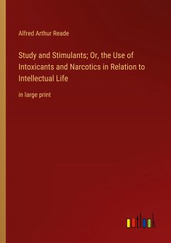 Study and Stimulants; Or, the Use of Intoxicants and Narcotics in Relation to Intellectual Life - Reade, Alfred Arthur