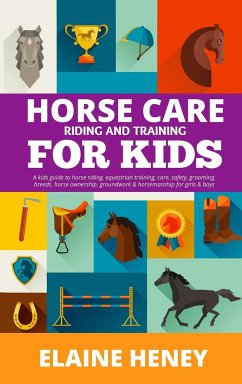 Horse Care, Riding & Training for Kids age 6 to 11 - A kids guide to horse riding, equestrian training, care, safety, grooming, breeds, horse ownership, groundwork & horsemanship for girls & boys - Heney, Elaine