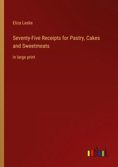 Seventy-Five Receipts for Pastry, Cakes and Sweetmeats - Leslie, Eliza