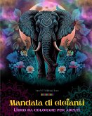 Mandala di elefanti   Libro da colorare per adulti   Disegni antistress e rilassanti per incoraggiare la creatività