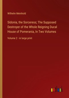 Sidonia, the Sorceress; The Supposed Destroyer of the Whole Reigning Ducal House of Pomerania, In Two Volumes