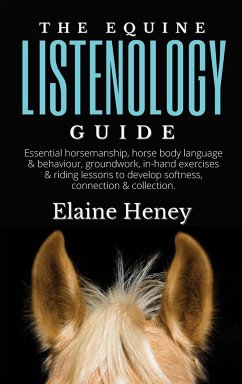 The Equine Listenology Guide - Essential horsemanship, horse body language & behaviour, groundwork, in-hand exercises & riding lessons to develop softness, connection & collection. - Heney, Elaine