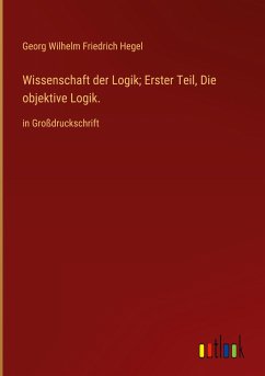 Wissenschaft der Logik; Erster Teil, Die objektive Logik. - Hegel, Georg Wilhelm Friedrich