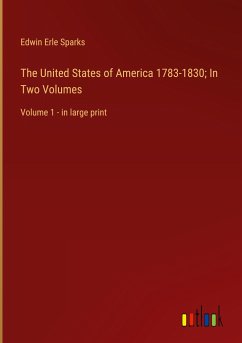 The United States of America 1783-1830; In Two Volumes - Sparks, Edwin Erle