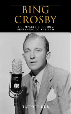 Bing Crosby: A Complete Life from Beginning to the End (eBook, ePUB) - Hub, History