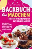 Backbuch für Mädchen - Farbenfrohe Leckereien zum Selbermachen: Moderne Backrezepte für kreative Mädchen mit Geschmack