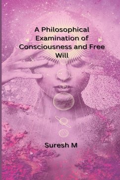 A Philosophical Examination of Consciousness and Free Will - M, Suresh