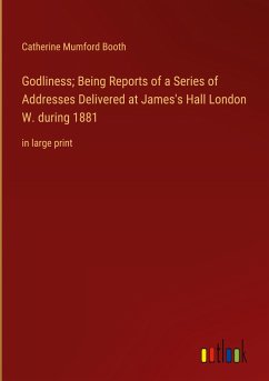 Godliness; Being Reports of a Series of Addresses Delivered at James's Hall London W. during 1881