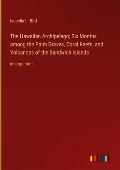 The Hawaiian Archipelago; Six Months among the Palm Groves, Coral Reefs, and Volcanoes of the Sandwich Islands