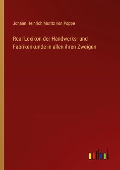 Real-Lexikon der Handwerks- und Fabrikenkunde in allen ihren Zweigen - Poppe, Johann Heinrich Moritz Von