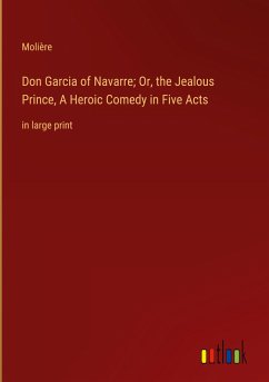 Don Garcia of Navarre; Or, the Jealous Prince, A Heroic Comedy in Five Acts