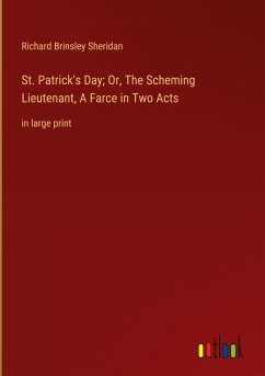 St. Patrick's Day; Or, The Scheming Lieutenant, A Farce in Two Acts - Sheridan, Richard Brinsley