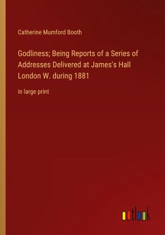 Godliness; Being Reports of a Series of Addresses Delivered at James's Hall London W. during 1881 - Booth, Catherine Mumford