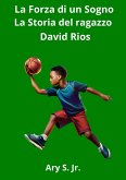 La Forza di un Sogno: La Storia del ragazzo David Rios (eBook, ePUB) La Forza di un Sogno: La Storia del ragazzo David Rios (eBook, ePUB)
