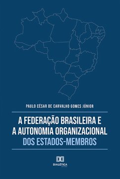 A Federação Brasileira e a Autonomia Organizacional dos Estados-Membros (eBook, ePUB) - Júnior, Paulo César de Carvalho Gomes