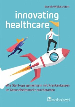 Innovating Healthcare - Wie Start-ups gemeinsam mit Krankenkassen im Gesundheitsmarkt durchstarten - Brandt, Florian;Waldschmitt, Elmar