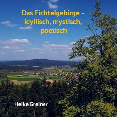 Das Fichtelgebirge ¿ idyllisch, mystisch, poetisch - Greiner, Heike