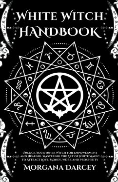 White Witch Handbook - Unlock Your Inner Witch for Empowerment and Healing. Mastering the Art of White Magic to Attract Love, Money, Work and Prosperi - Darcey, Morgana