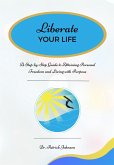 Liberate Your Life: A Step-by-Step Guide to Attaining Personal Freedom and Living with Purpose (eBook, ePUB)
