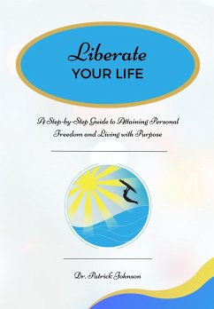 Liberate Your Life: A Step-by-Step Guide to Attaining Personal Freedom and Living with Purpose (eBook, ePUB) - Johnson, Patrick
