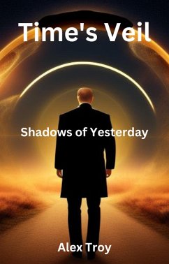 Time's Veil: Shadows of Yesterday (Tim'e Veil: A Wanderer's Search for the Present, #1) (eBook, ePUB) - Troy, Alex