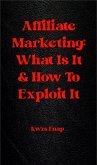 Affiliate Marketing: What Is It & How To Exploit It (eBook, ePUB) Affiliate Marketing: What Is It & How To Exploit It (eBook, ePUB)