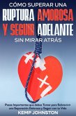 Cómo Superar Una Ruptura Amorosa Y Seguir Adelante sin Mirar Atrás: Pasos Importantes que debes Tomar para Sobrevivir una Separación Dolorosa y Seguir con tu Vida (eBook, ePUB)