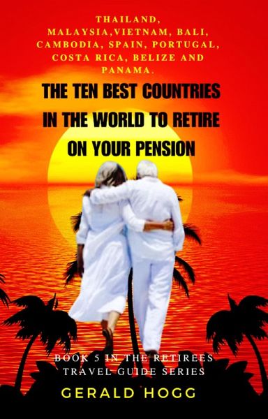 The Ten Best Countries in The World To Retire On Your Pension. Thailand, Malaysia, Vietnam, Cambodia, Bali, Spain, Portugal, Costa Rica, Belize and Panama (The Retirees Travel Guide Series, #5) (eBook, ePUB) The Ten Best Countries in The World To Retire On Your Pension. Thailand, Malaysia, Vietnam, Cambodia, Bali, Spain, Portugal, Costa Rica, Belize and Panama (The Retirees Travel Guide Series, #5) (eBook, ePUB)