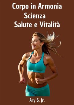 Corpo in Armonia: Scienza, Salute e Vitalità (eBook, ePUB) - S., Ary Corpo in Armonia: Scienza, Salute e Vitalità (eBook, ePUB) - S., Ary