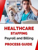 Healthcare Staffing Payroll and Billing Process Guide (eBook, ePUB) Healthcare Staffing Payroll and Billing Process Guide (eBook, ePUB)