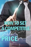 How to Set a Competitive Price: Putting a Value on Your Offering Your Product's Ideal Pricing Methods