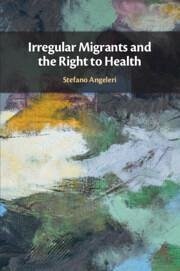 Irregular Migrants and the Right to Health - Angeleri, Stefano (Queen's University Belfast)