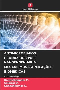 ANTIMICROBIANOS PRODUZIDOS POR NANOENGENHARIA: MECANISMOS E APLICAÇÕES BIOMÉDICAS - P., Ranesthangam;D., Solairaj;S., Ganeshkumar